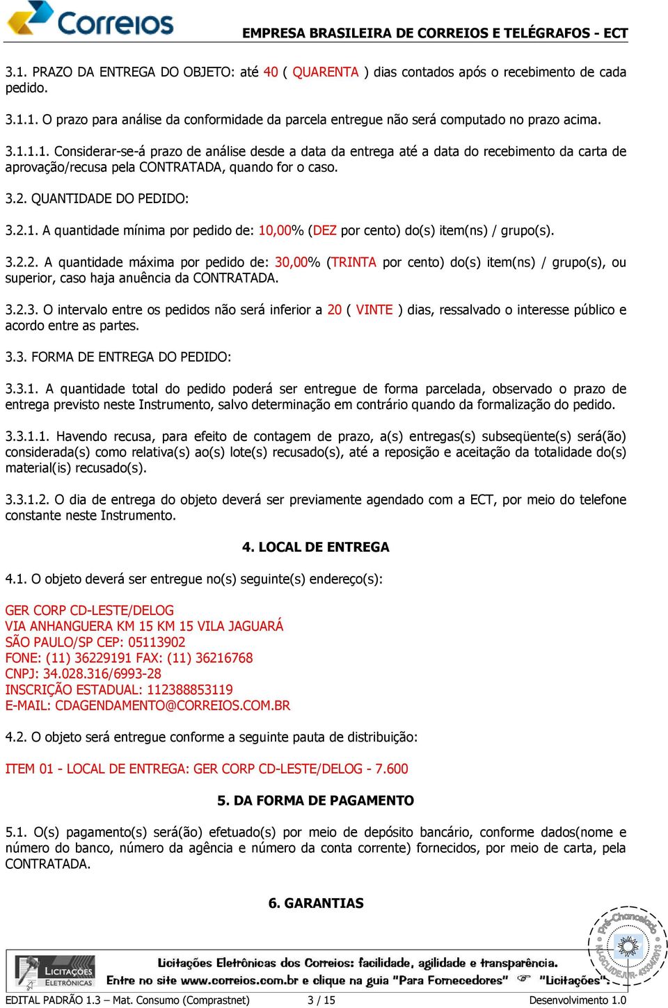 3.2.2. A quantidade máxima por pedido de: 30,00% (TRINTA por cento) do(s) item(ns) / grupo(s), ou superior, caso haja anuência da CONTRATADA. 3.2.3. O intervalo entre os pedidos não será inferior a 20 ( VINTE ) dias, ressalvado o interesse público e acordo entre as partes.