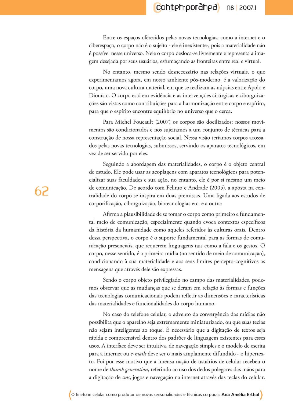 No entanto, mesmo sendo desnecessário nas relações virtuais, o que experimentamos agora, em nosso ambiente pós-moderno, é a valorização do corpo, uma nova cultura material, em que se realizam as