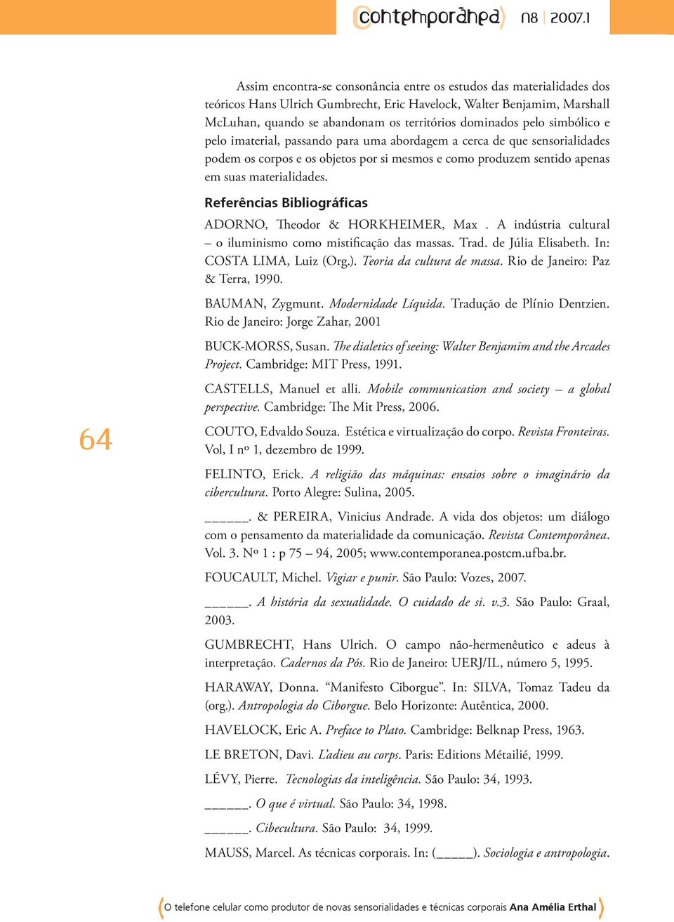 64 Referências Bibliográficas ADORNO, Theodor & HORKHEIMER, Max. A indústria cultural o iluminismo como mistificação das massas. Trad. de Júlia Elisabeth. In: COSTA LIMA, Luiz (Org.).