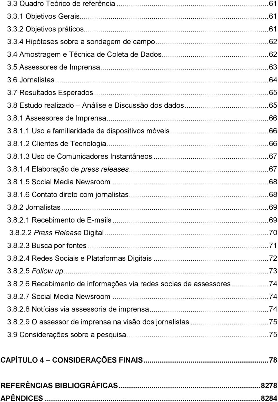 .. 66 3.8.1.2 Clientes de Tecnologia... 66 3.8.1.3 Uso de Comunicadores Instantâneos... 67 3.8.1.4 Elaboração de press releases... 67 3.8.1.5 Social Media Newsroom... 68 3.8.1.6 Contato direto com jornalistas.