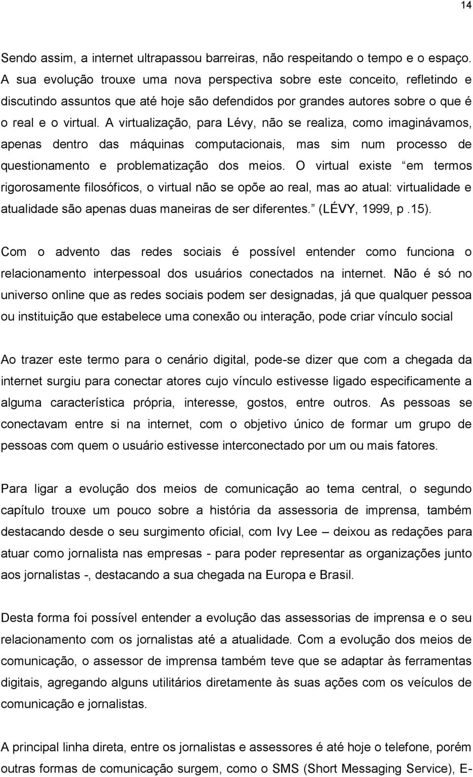 A virtualização, para Lévy, não se realiza, como imaginávamos, apenas dentro das máquinas computacionais, mas sim num processo de questionamento e problematização dos meios.