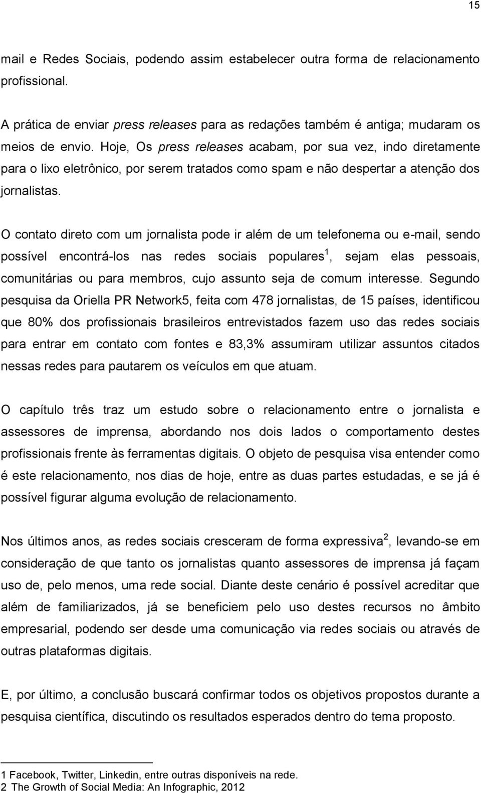 O contato direto com um jornalista pode ir além de um telefonema ou e-mail, sendo possível encontrá-los nas redes sociais populares 1, sejam elas pessoais, comunitárias ou para membros, cujo assunto