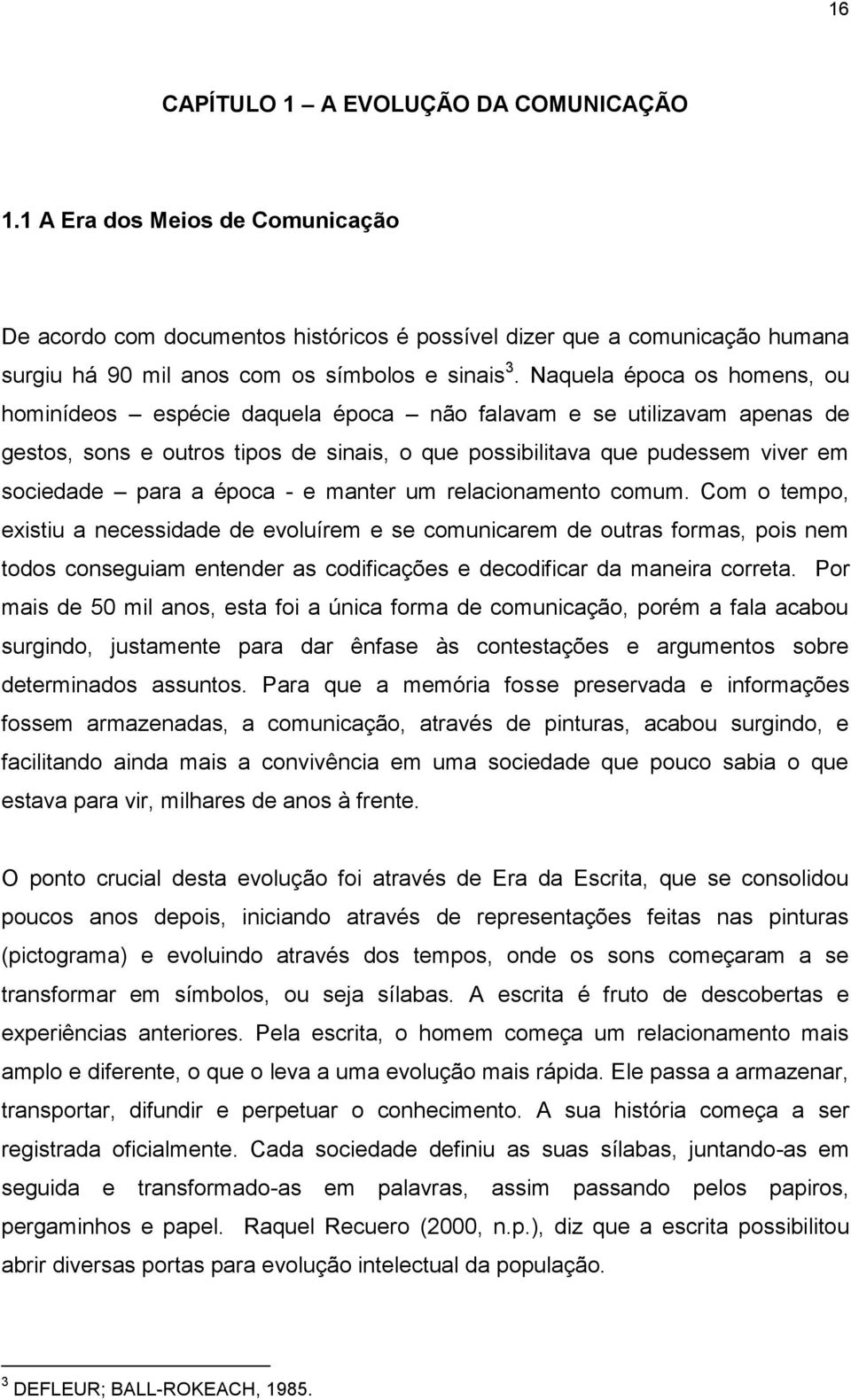 Naquela época os homens, ou hominídeos espécie daquela época não falavam e se utilizavam apenas de gestos, sons e outros tipos de sinais, o que possibilitava que pudessem viver em sociedade para a