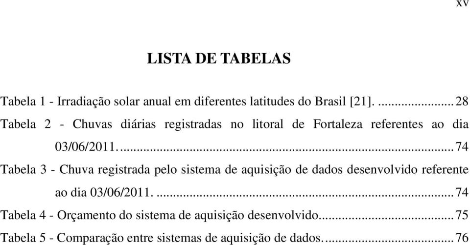 ... 74 Tabela 3 - Chuva registrada pelo sistema de aquisição de dados desenvolvido referente ao dia 03/06/2011.