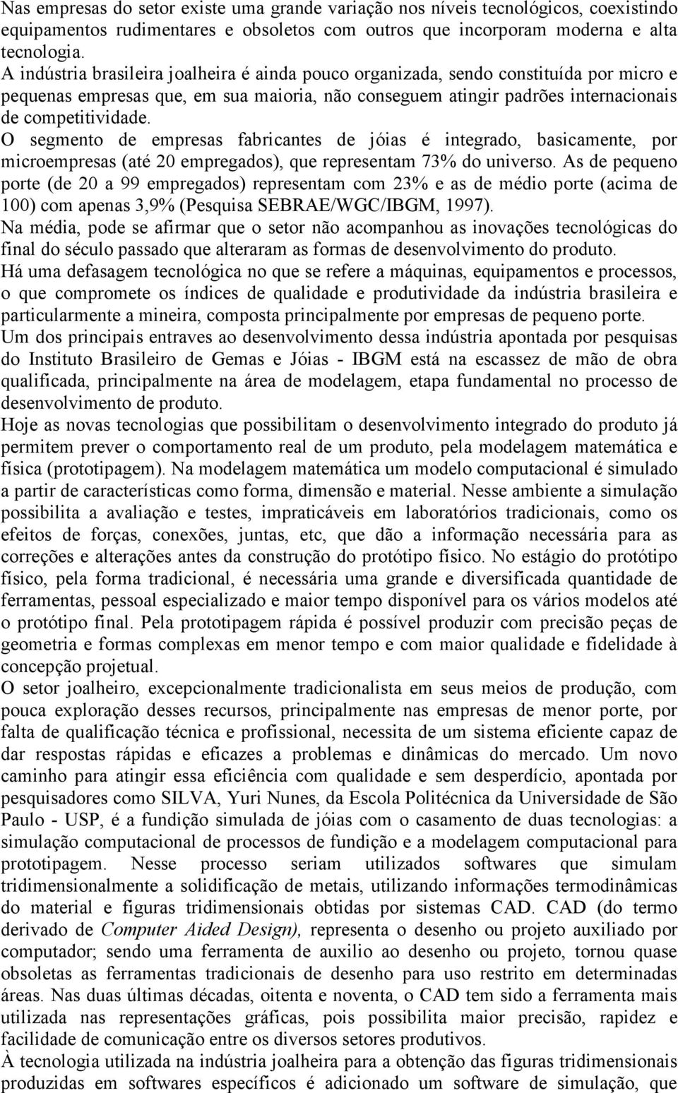 O segmento de empresas fabricantes de jóias é integrado, basicamente, por microempresas (até 20 empregados), que representam 73% do universo.