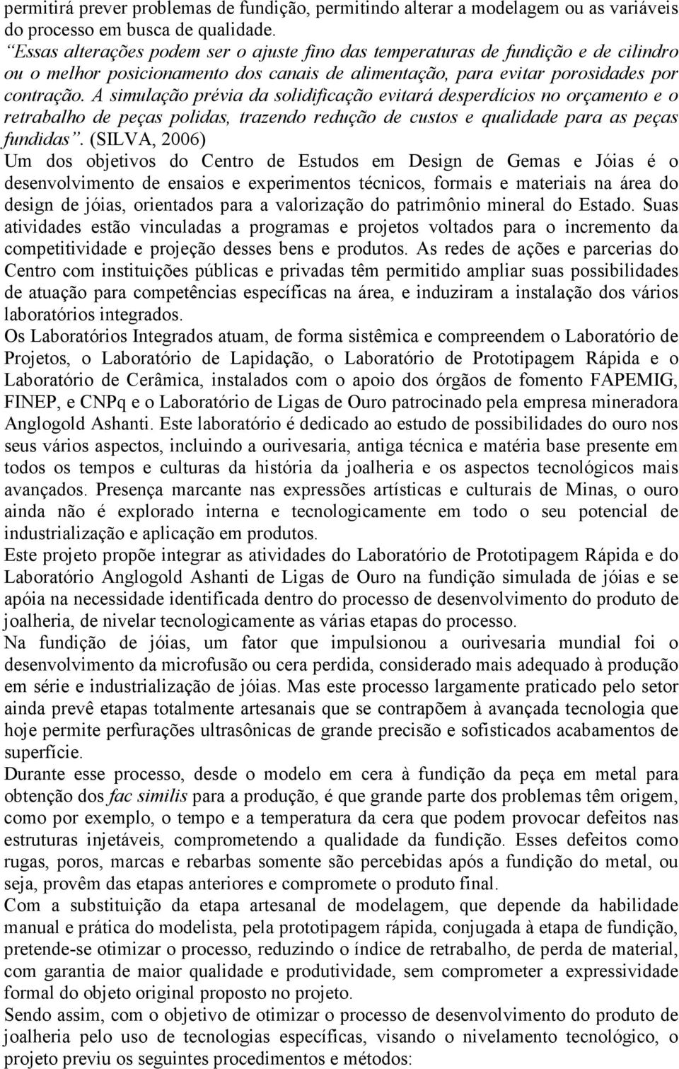 A simulação prévia da solidificação evitará desperdícios no orçamento e o retrabalho de peças polidas, trazendo redução de custos e qualidade para as peças fundidas.