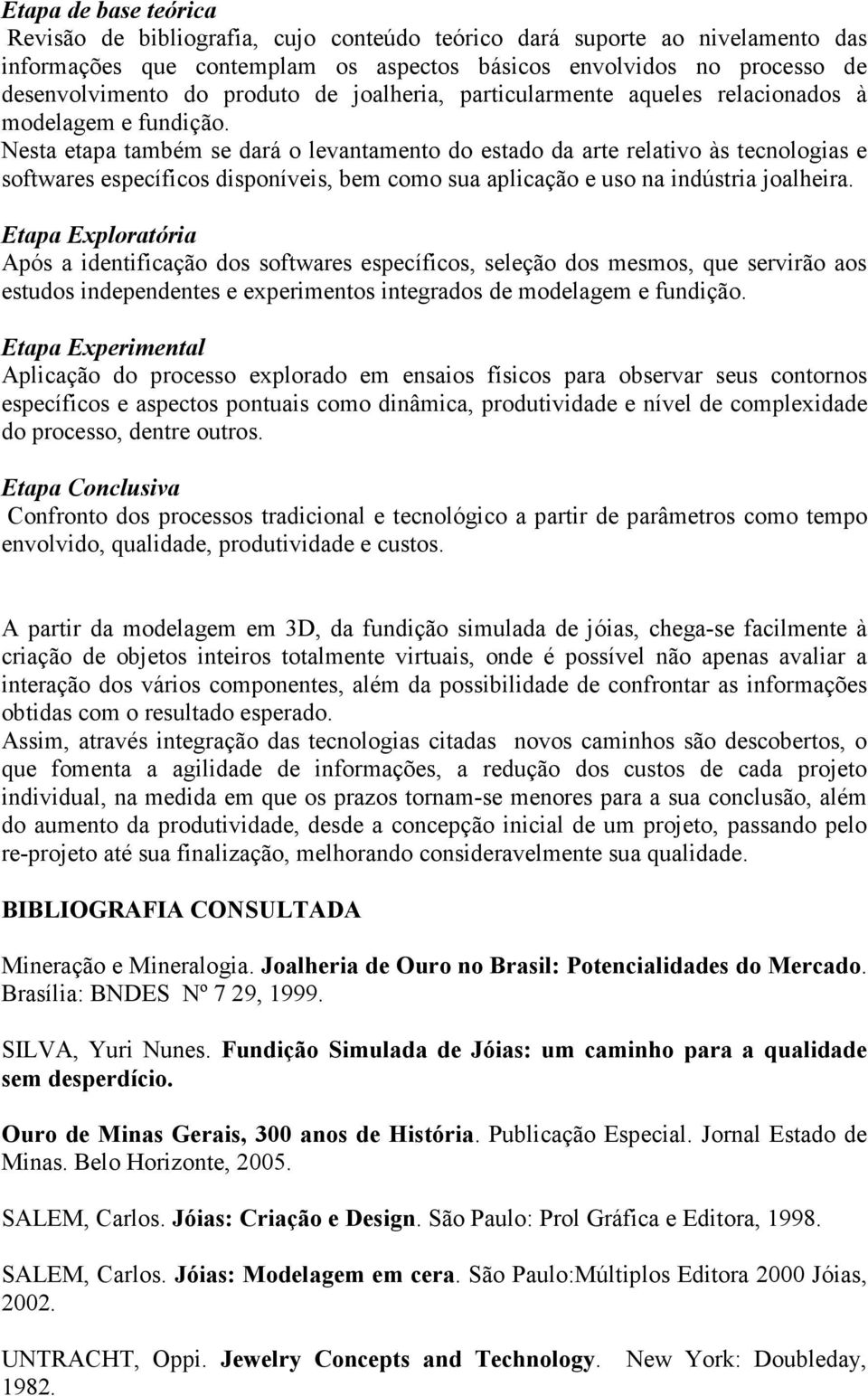 Nesta etapa também se dará o levantamento do estado da arte relativo às tecnologias e softwares específicos disponíveis, bem como sua aplicação e uso na indústria joalheira.