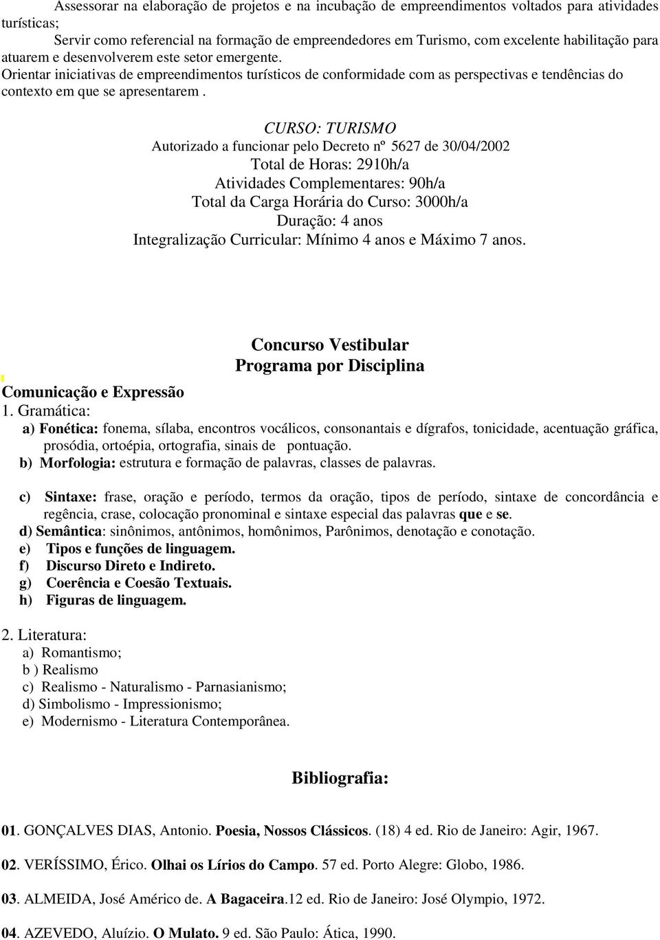 CURSO: TURISMO Autorizado a funcionar pelo Decreto nº 5627 de 30/04/2002 Total de Horas: 2910h/a Atividades Complementares: 90h/a Total da Carga Horária do Curso: 3000h/a Duração: 4 anos