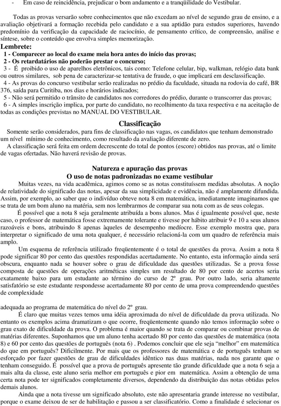 havendo predomínio da verificação da capacidade de raciocínio, de pensamento crítico, de compreensão, análise e síntese, sobre o conteúdo que envolva simples memorização.