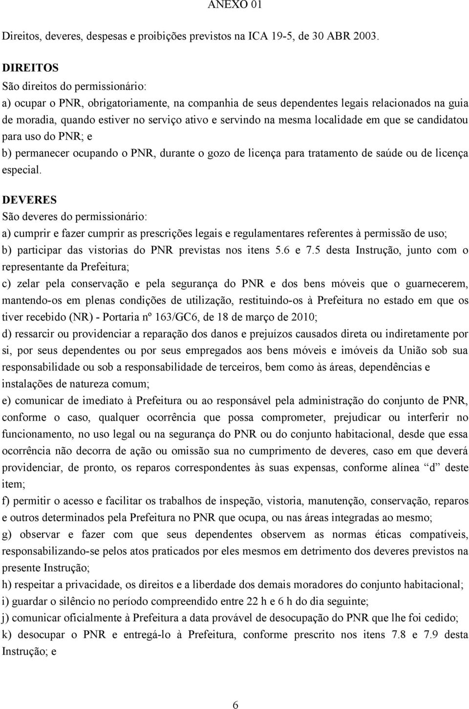 mesma localidade em que se candidatou para uso do PNR; e b) permanecer ocupando o PNR, durante o gozo de licença para tratamento de saúde ou de licença especial.