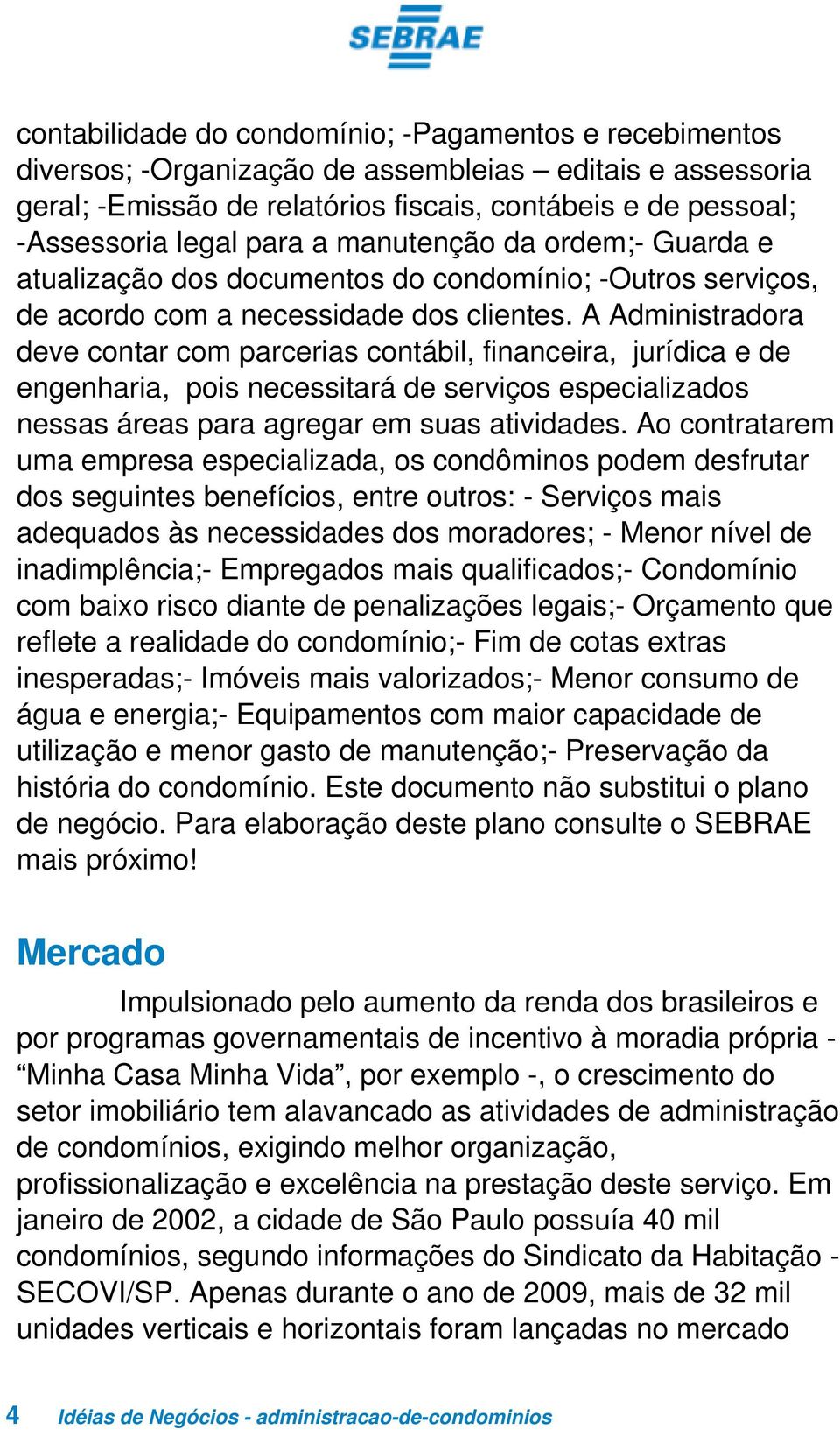 A Administradora deve contar com parcerias contábil, financeira, jurídica e de engenharia, pois necessitará de serviços especializados nessas áreas para agregar em suas atividades.