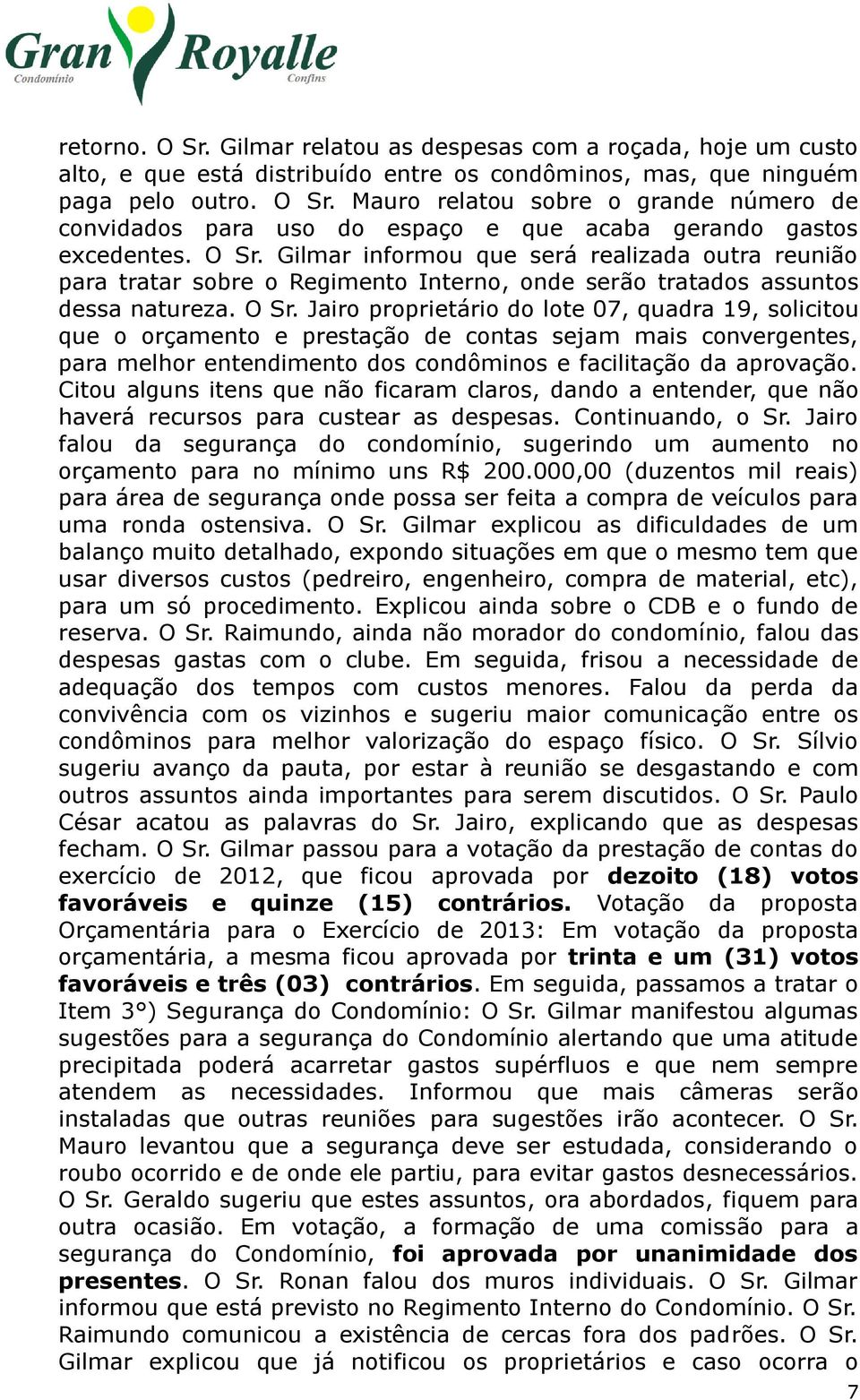 Jairo proprietário do lote 07, quadra 19, solicitou que o orçamento e prestação de contas sejam mais convergentes, para melhor entendimento dos condôminos e facilitação da aprovação.