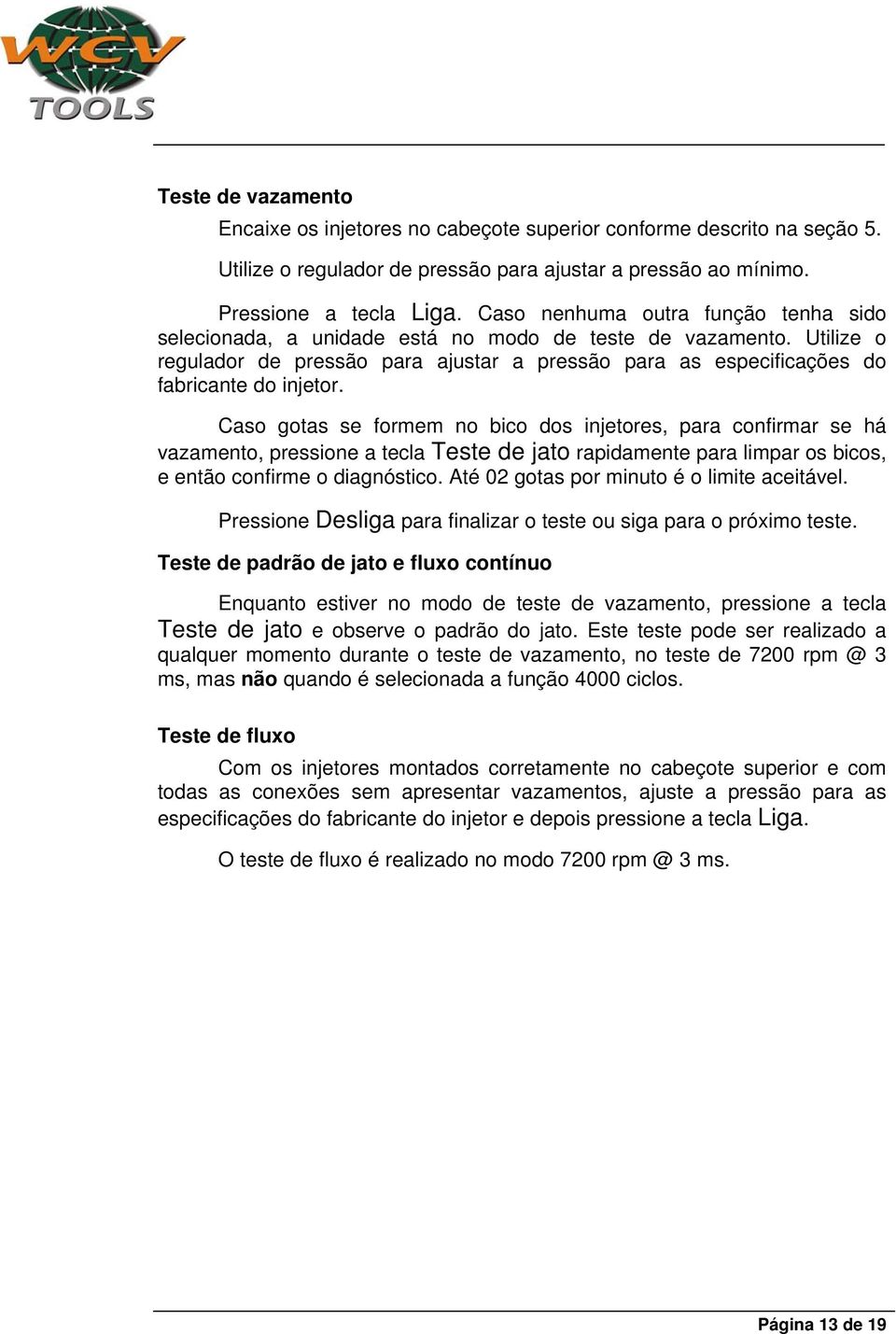 Caso gotas se formem no bico dos injetores, para confirmar se há vazamento, pressione a tecla Teste de jato rapidamente para limpar os bicos, e então confirme o diagnóstico.