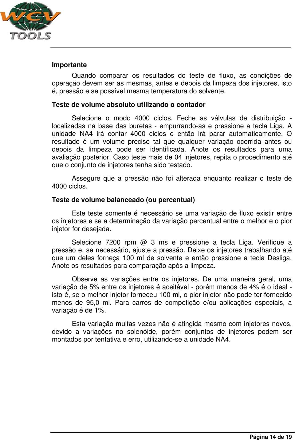 A unidade NA4 irá contar 4000 ciclos e então irá parar automaticamente. O resultado é um volume preciso tal que qualquer variação ocorrida antes ou depois da limpeza pode ser identificada.