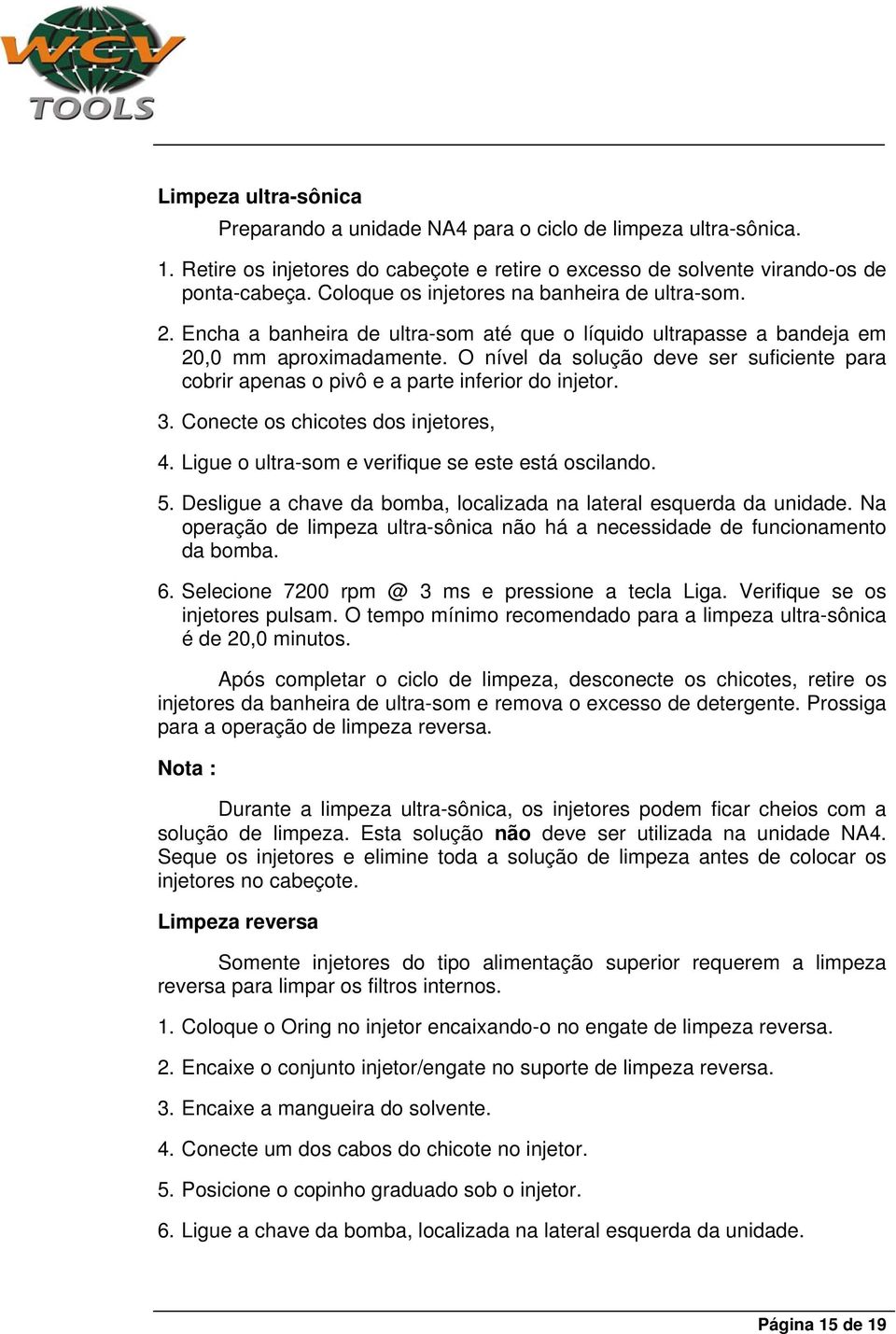 O nível da solução deve ser suficiente para cobrir apenas o pivô e a parte inferior do injetor. 3. Conecte os chicotes dos injetores, 4. Ligue o ultra-som e verifique se este está oscilando. 5.