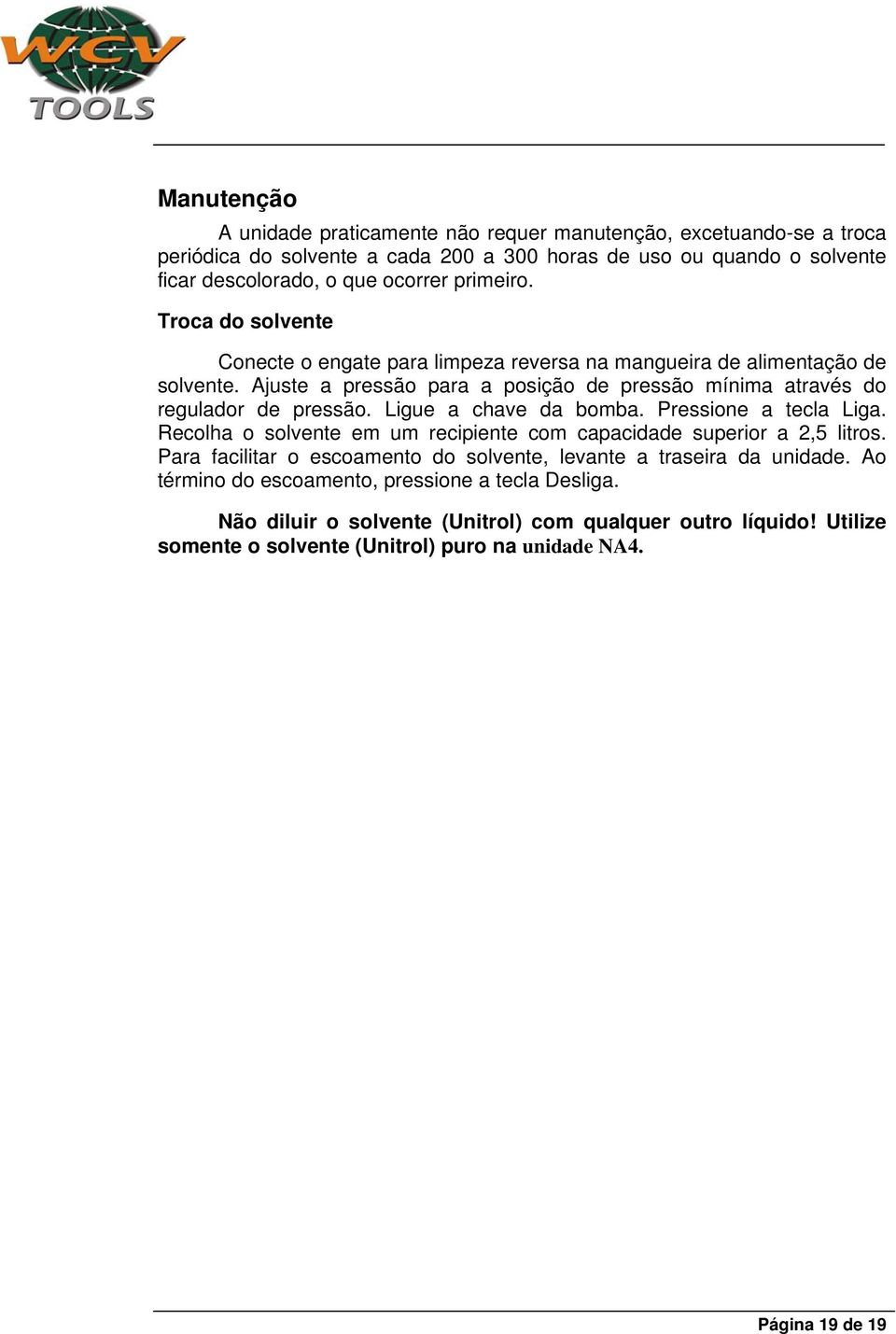 Ligue a chave da bomba. Pressione a tecla Liga. Recolha o solvente em um recipiente com capacidade superior a 2,5 litros.