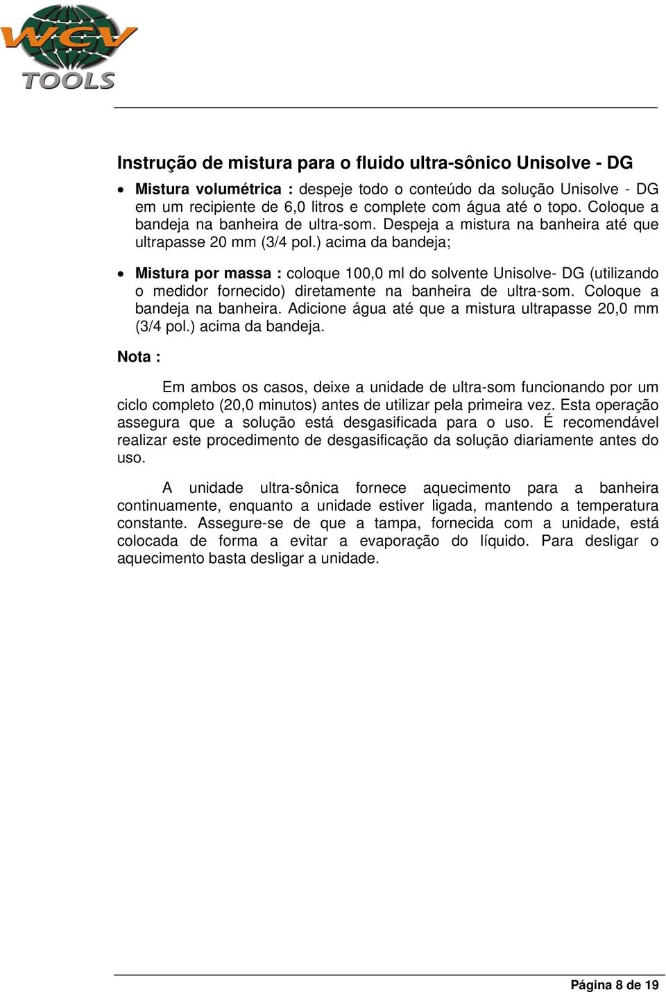 ) acima da bandeja; Mistura por massa : coloque 100,0 ml do solvente Unisolve- DG (utilizando o medidor fornecido) diretamente na banheira de ultra-som. Coloque a bandeja na banheira.