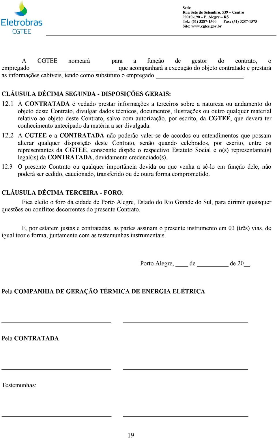 1 À CONTRATADA é vedado prestar informações a terceiros sobre a natureza ou andamento do objeto deste Contrato, divulgar dados técnicos, documentos, ilustrações ou outro qualquer material relativo ao