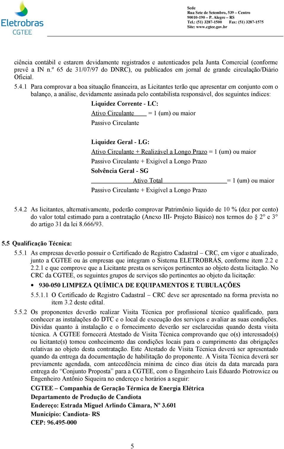 Liquidez Corrente - LC: Ativo Circulante Passivo Circulante = 1 (um) ou maior Liquidez Geral - LG: Ativo Circulante + Realizável a Longo Prazo = 1 (um) ou maior Passivo Circulante + Exigível a Longo