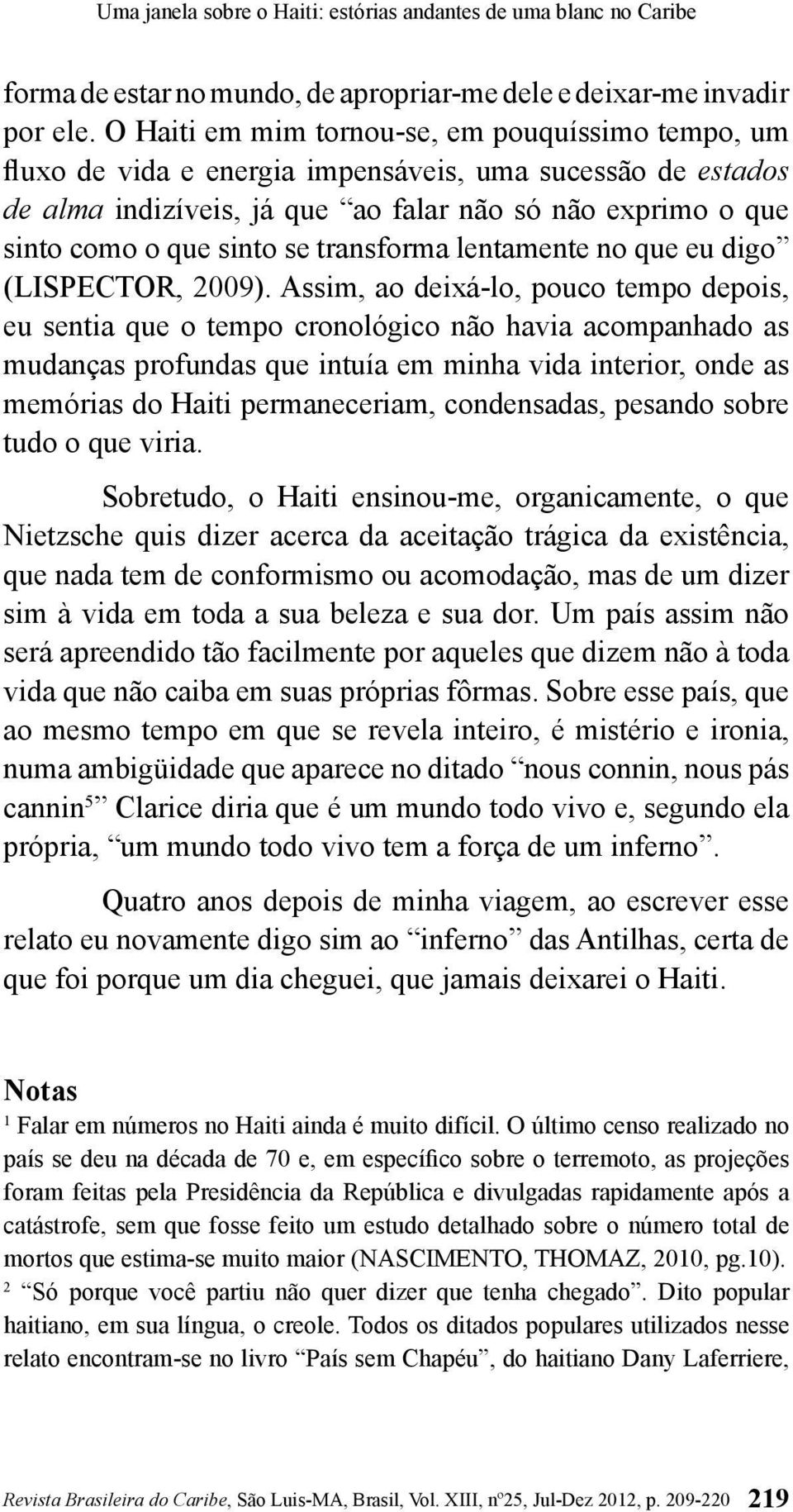 transforma lentamente no que eu digo (LISPECTOR, 2009).