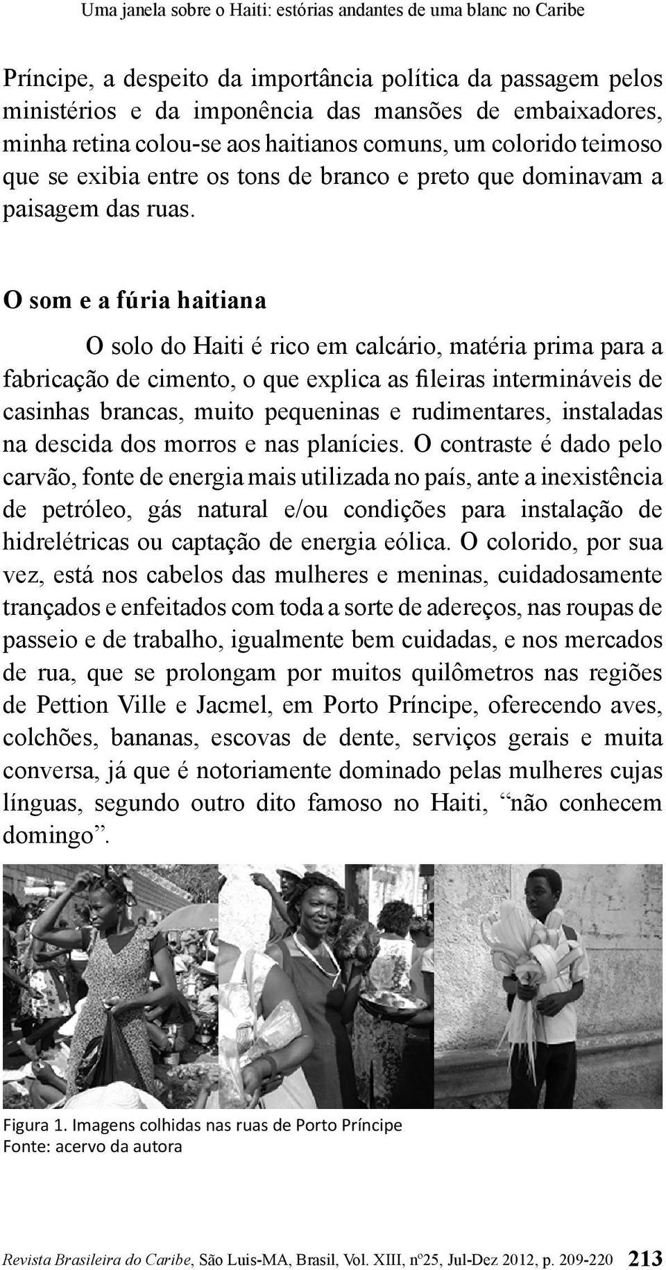 O som e a fúria haitiana O solo do Haiti é rico em calcário, matéria prima para a fabricação de cimento, o que explica as fileiras intermináveis de casinhas brancas, muito pequeninas e rudimentares,