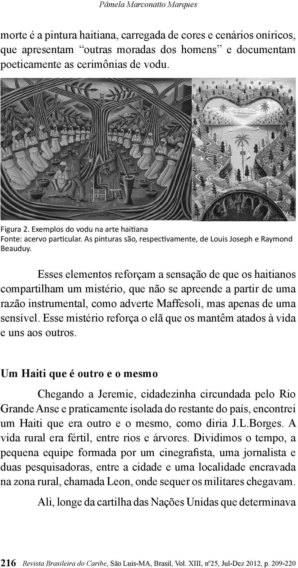 Esses elementos reforçam a sensação de que os haitianos compartilham um mistério, que não se apreende a partir de uma razão instrumental, como adverte Maffesoli, mas apenas de uma sensível.