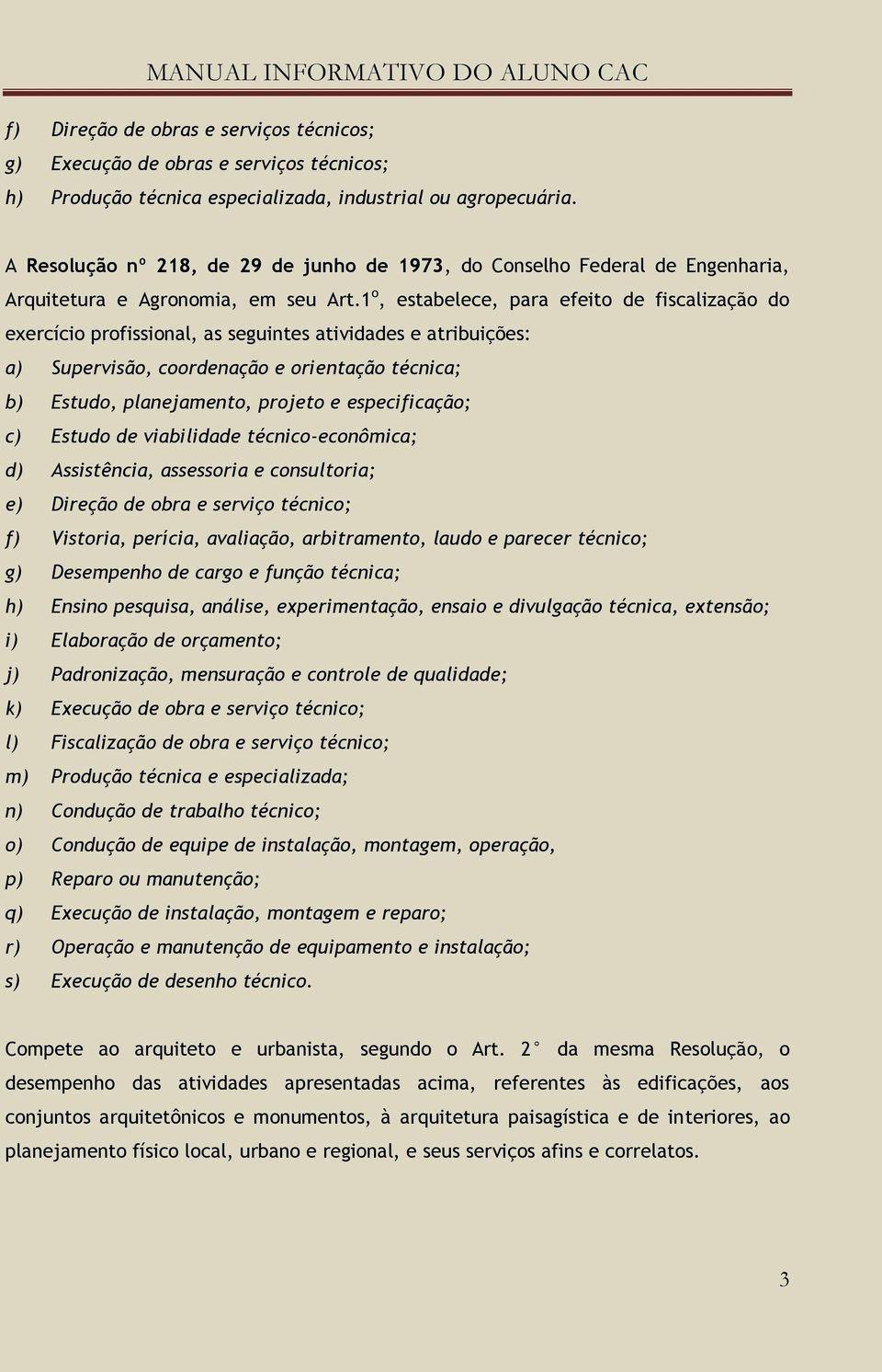 1 o, estabelece, para efeito de fiscalização do exercício profissional, as seguintes atividades e atribuições: a) Supervisão, coordenação e orientação técnica; b) Estudo, planejamento, projeto e