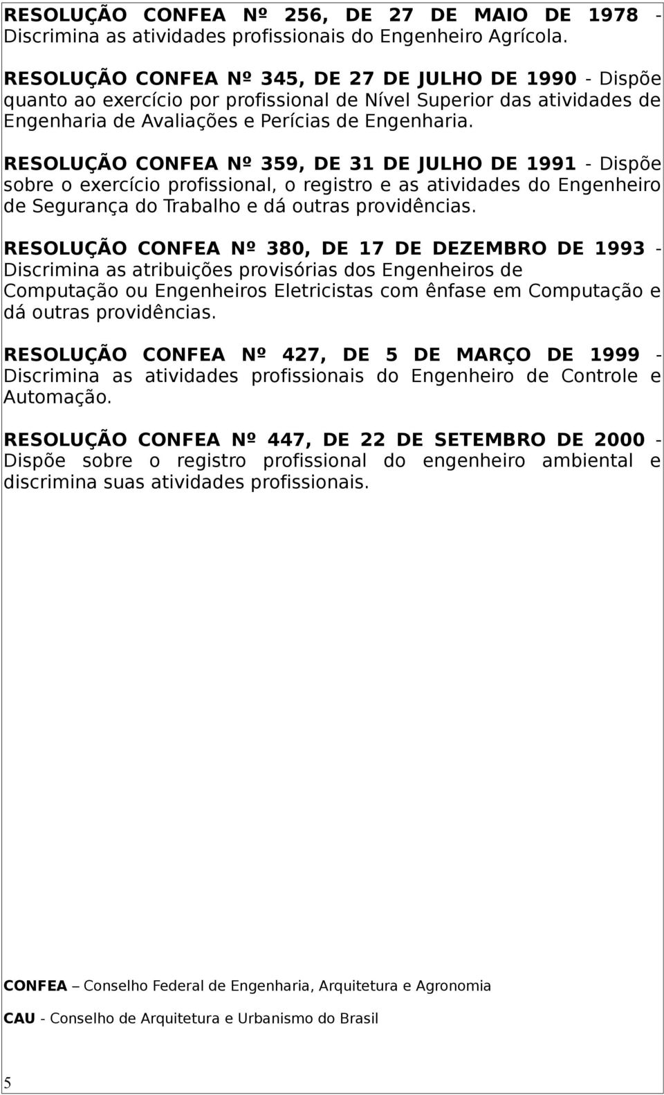 RESOLUÇÃO CONFEA Nº 359, DE 31 DE JULHO DE 1991 - Dispõe sobre o exercício profissional, o registro e as atividades do Engenheiro de Segurança do Trabalho e dá outras providências.