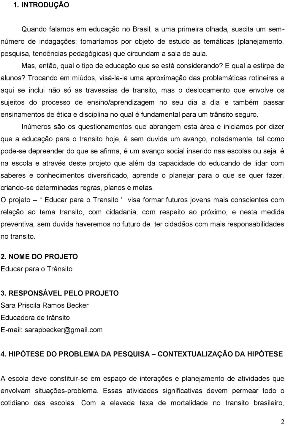 Trocando em miúdos, visá-la-ia uma aproximação das problemáticas rotineiras e aqui se inclui não só as travessias de transito, mas o deslocamento que envolve os sujeitos do processo de