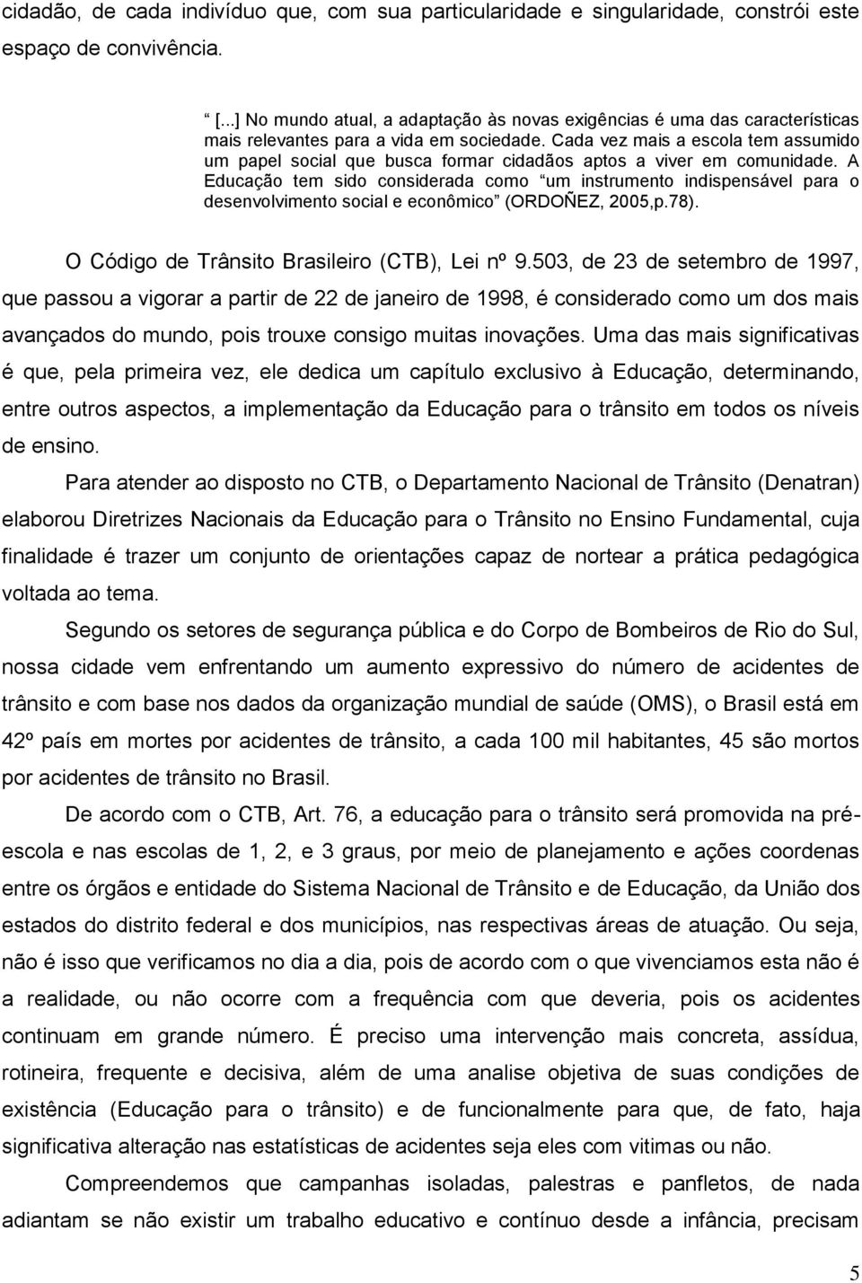 Cada vez mais a escola tem assumido um papel social que busca formar cidadãos aptos a viver em comunidade.