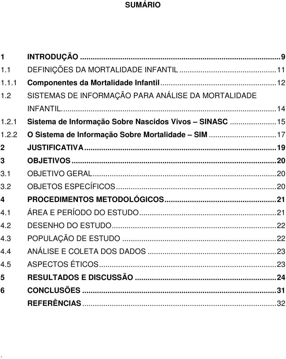 ..17 2 JUSTIFICATIVA...19 3 OBJETIVOS...20 3.1 OBJETIVO GERAL...20 3.2 OBJETOS ESPECÍFICOS...20 4 PROCEDIMENTOS METODOLÓGICOS...21 4.1 ÁREA E PERÍODO DO ESTUDO.