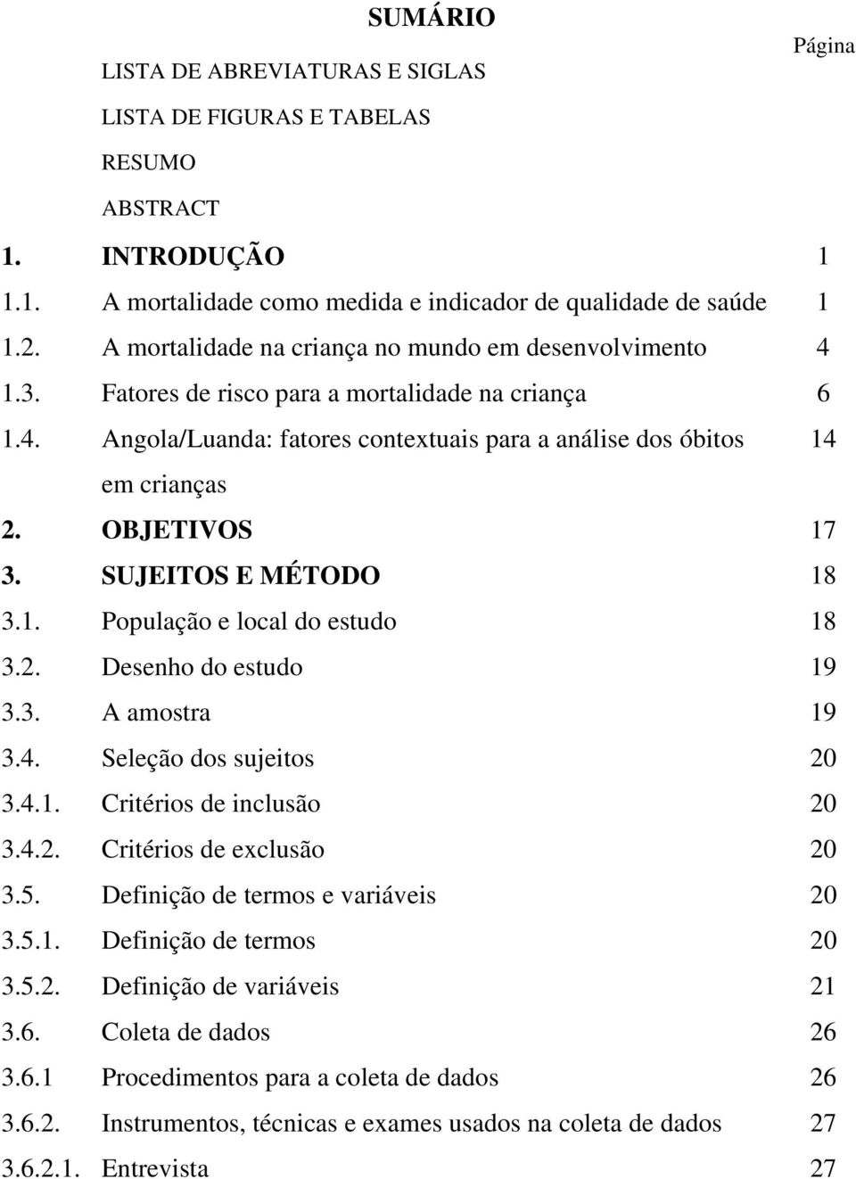 OBJETIVOS 17 3. SUJEITOS E MÉTODO 18 3.1. População e local do estudo 18 3.2. Desenho do estudo 19 3.3. A amostra 19 3.4. Seleção dos sujeitos 20 3.4.1. Critérios de inclusão 20 3.4.2. Critérios de exclusão 20 3.