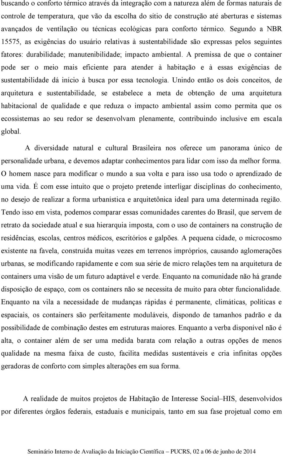 Segundo a NBR 15575, as exigências do usuário relativas à sustentabilidade são expressas pelos seguintes fatores: durabilidade; manutenibilidade; impacto ambiental.