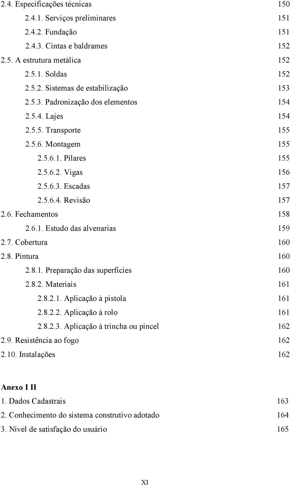 6.1. Estudo das alvenarias 159 2.7. Cobertura 160 2.8. Pintura 160 2.8.1. Preparação das superfícies 160 2.8.2. Materiais 161 2.8.2.1. Aplicação à pistola 161 2.8.2.2. Aplicação à rolo 161 2.8.2.3.