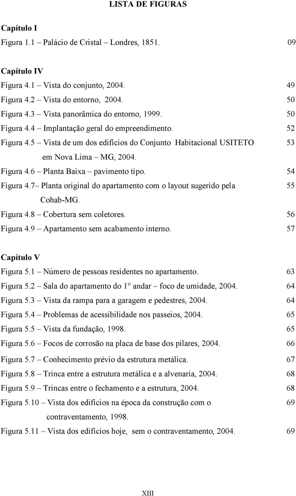 54 Figura 4.7 Planta original do apartamento com o layout sugerido pela 55 Cohab-MG. Figura 4.8 Cobertura sem coletores. 56 Figura 4.9 Apartamento sem acabamento interno. 57 Capítulo V Figura 5.