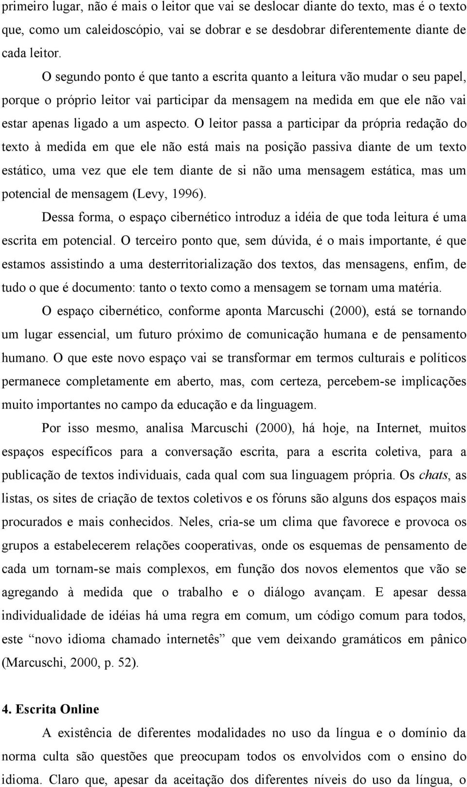 O leitor passa a participar da própria redação do texto à medida em que ele não está mais na posição passiva diante de um texto estático, uma vez que ele tem diante de si não uma mensagem estática,