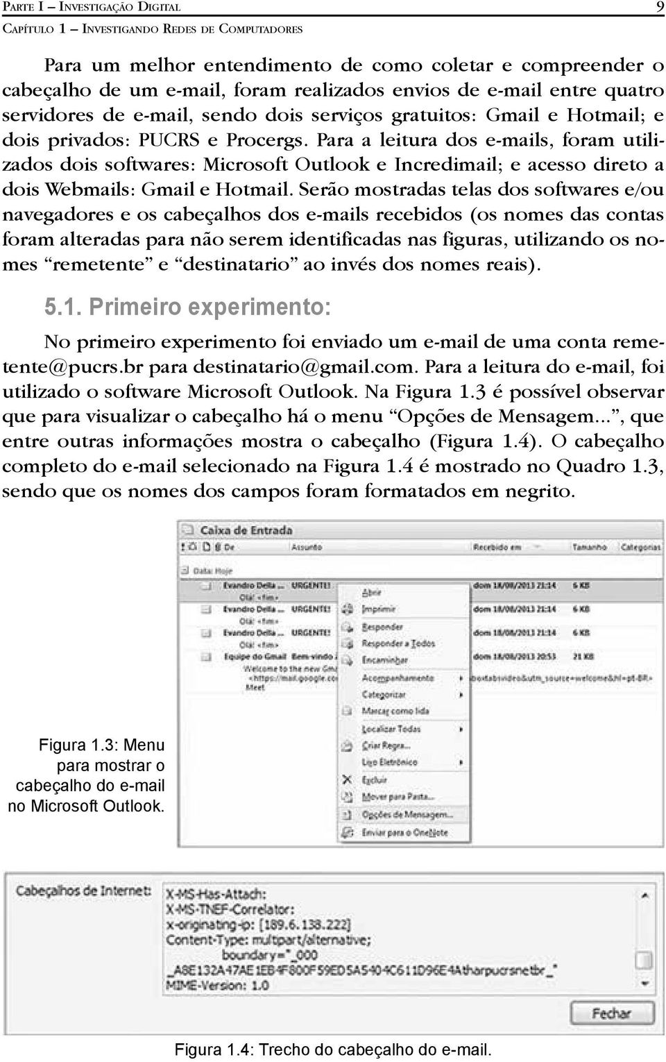 Para a leitura dos e-mails, foram utilizados dois softwares: Microsoft Outlook e Incredimail; e acesso direto a dois Webmails: Gmail e Hotmail.