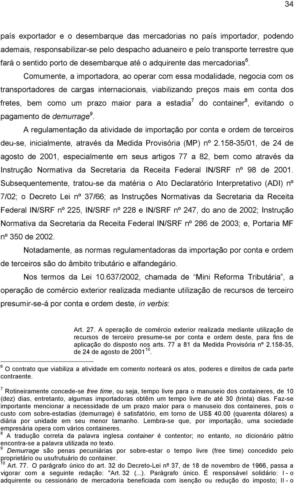 Comumente, a importadora, ao operar com essa modalidade, negocia com os transportadores de cargas internacionais, viabilizando preços mais em conta dos fretes, bem como um prazo maior para a estadia