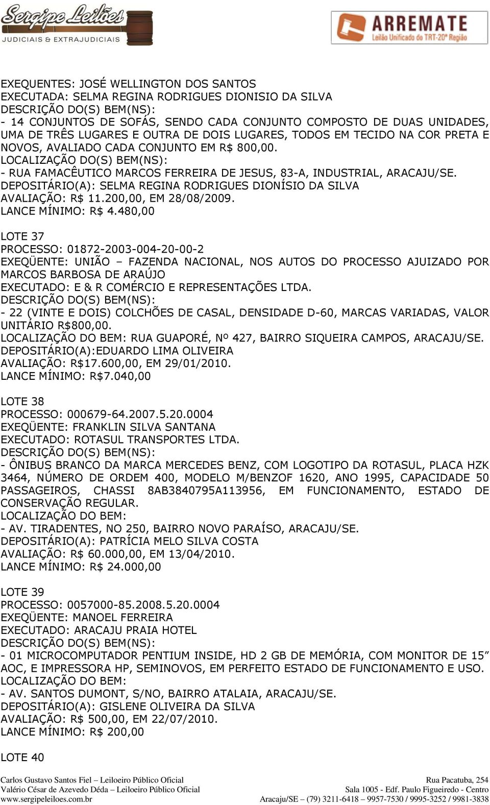 DEPOSITÁRIO(A): SELMA REGINA RODRIGUES DIONÍSIO DA SILVA AVALIAÇÃO: R$ 11.200,00, EM 28/08/2009. LANCE MÍNIMO: R$ 4.