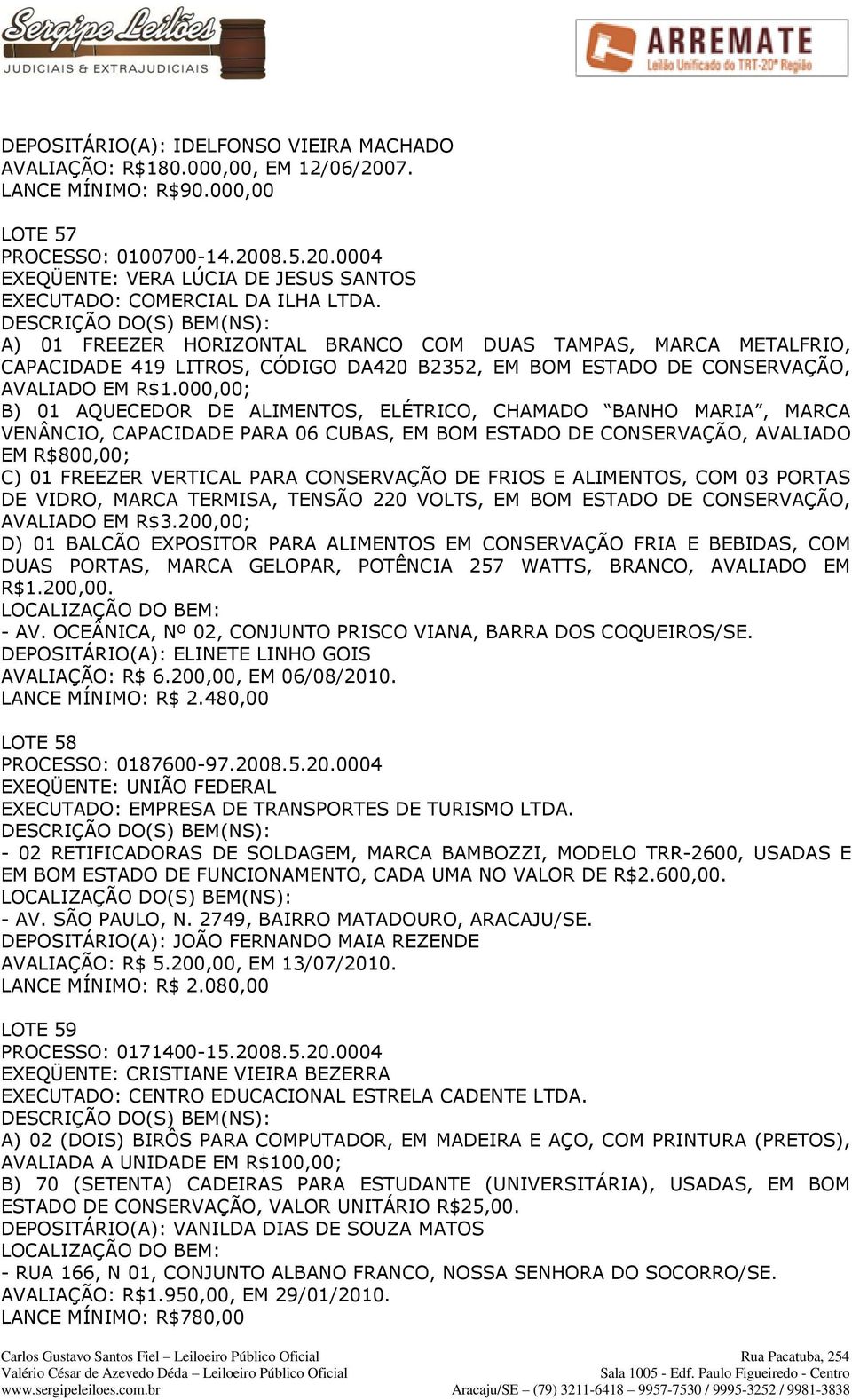 000,00; B) 01 AQUECEDOR DE ALIMENTOS, ELÉTRICO, CHAMADO BANHO MARIA, MARCA VENÂNCIO, CAPACIDADE PARA 06 CUBAS, EM BOM ESTADO DE CONSERVAÇÃO, AVALIADO EM R$800,00; C) 01 FREEZER VERTICAL PARA