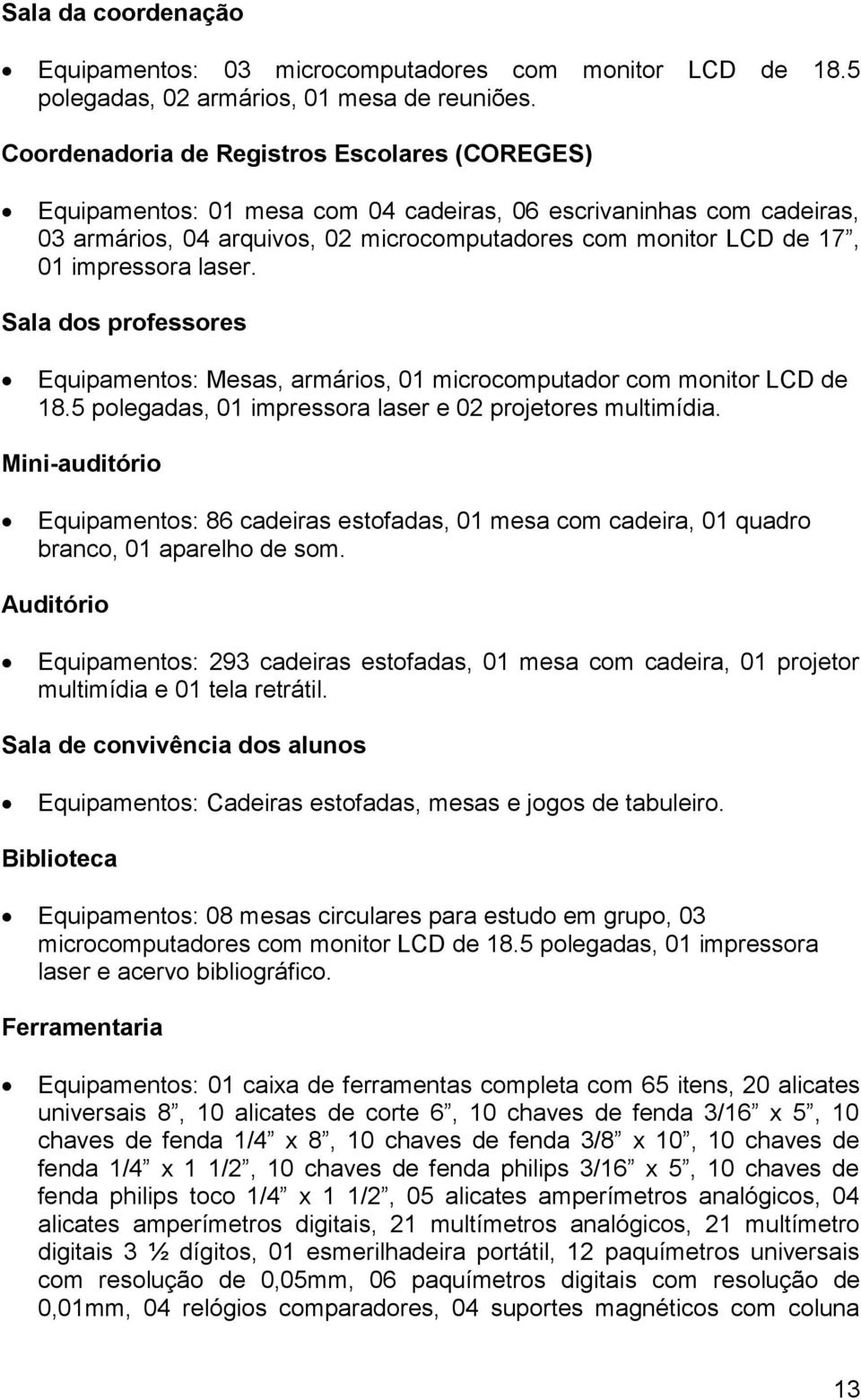 impressora laser. Sala dos professores Equipamentos: Mesas, armários, 01 microcomputador com monitor LCD de 18.5 polegadas, 01 impressora laser e 02 projetores multimídia.