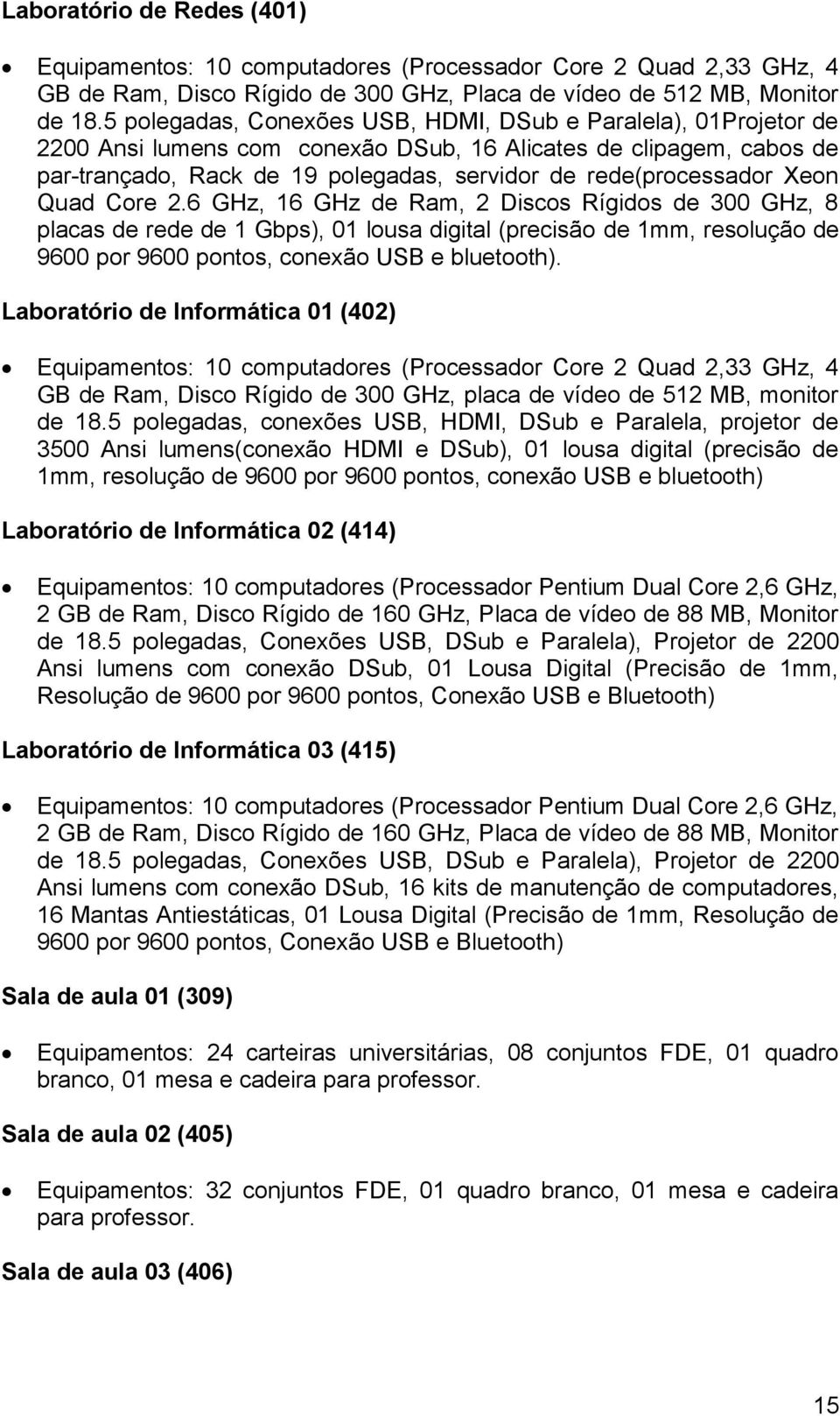 Xeon Quad Core 2.6 GHz, 16 GHz de Ram, 2 Discos Rígidos de 300 GHz, 8 placas de rede de 1 Gbps), 01 lousa digital (precisão de 1mm, resolução de 9600 por 9600 pontos, conexão USB e bluetooth).