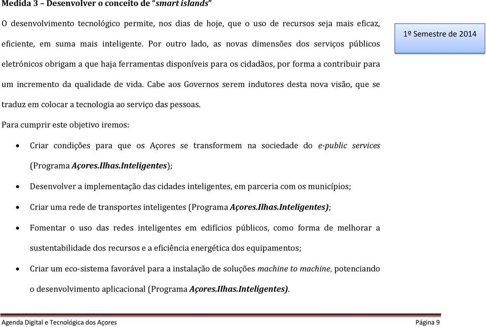 qualidade de vida. Cabe aos Governos serem indutores desta nova visão, que se traduz em colocar a tecnologia ao serviço das pessoas.