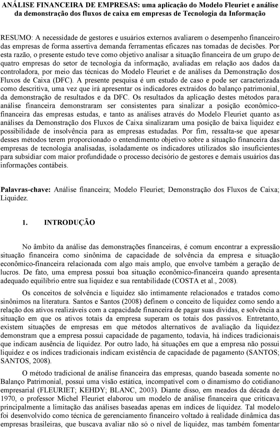 Por esta razão, o presente estudo teve como objetivo analisar a situação financeira de um grupo de quatro empresas do setor de tecnologia da informação, avaliadas em relação aos dados da