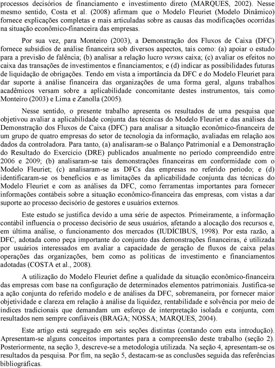Por sua vez, para Monteiro (2003), a Demonstração dos Fluxos de Caixa (DFC) fornece subsídios de análise financeira sob diversos aspectos, tais como: (a) apoiar o estudo para a previsão de falência;