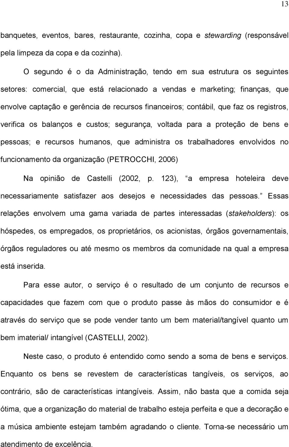 contábil, que faz os registros, verifica os balanços e custos; segurança, voltada para a proteção de bens e pessoas; e recursos humanos, que administra os trabalhadores envolvidos no funcionamento da