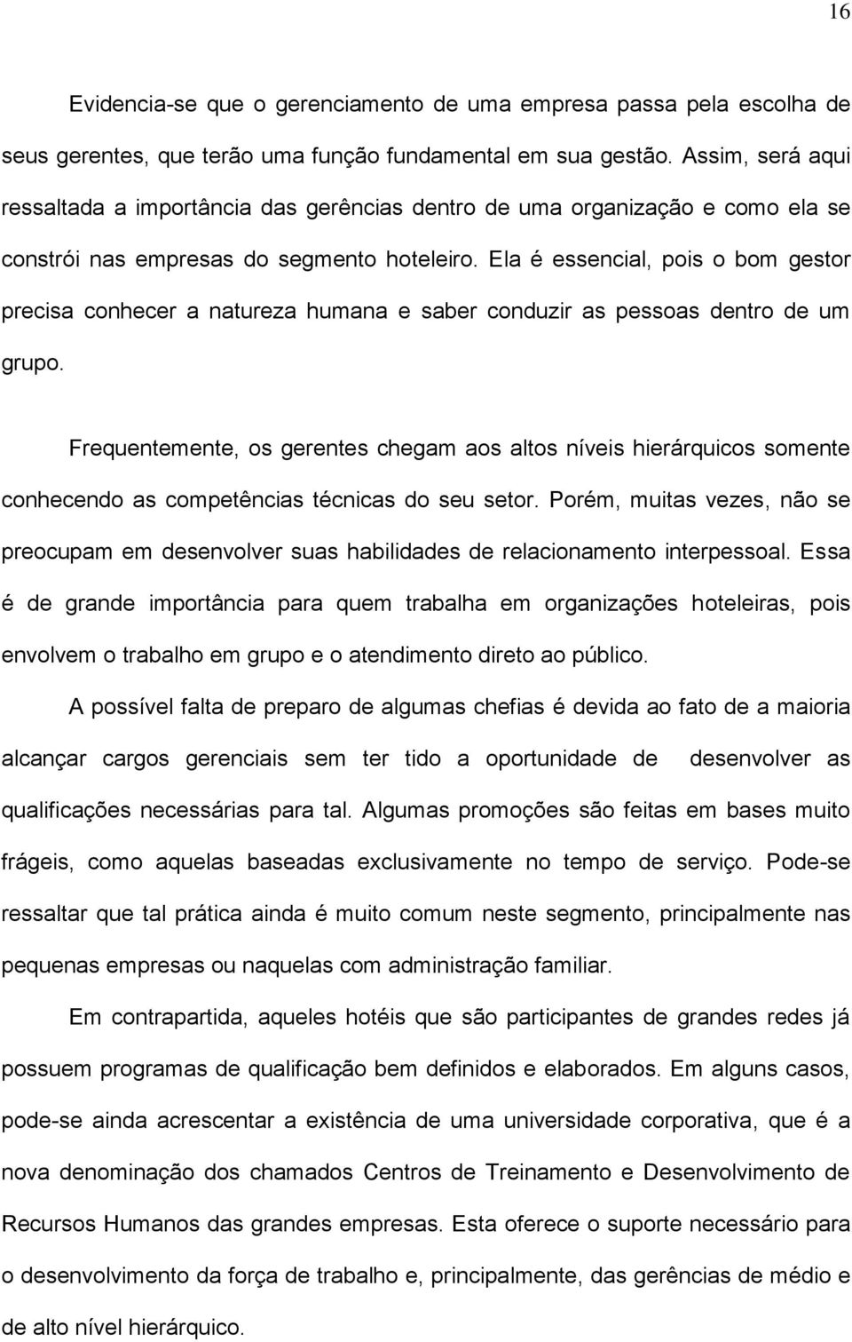 Ela é essencial, pois o bom gestor precisa conhecer a natureza humana e saber conduzir as pessoas dentro de um grupo.