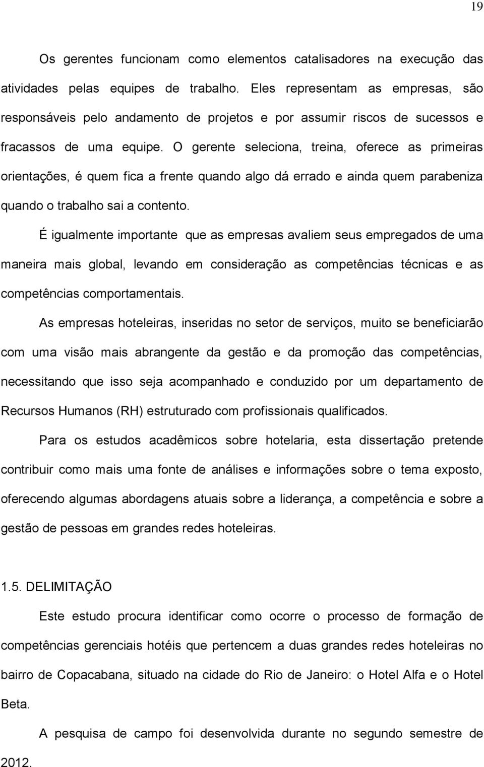 O gerente seleciona, treina, oferece as primeiras orientações, é quem fica a frente quando algo dá errado e ainda quem parabeniza quando o trabalho sai a contento.