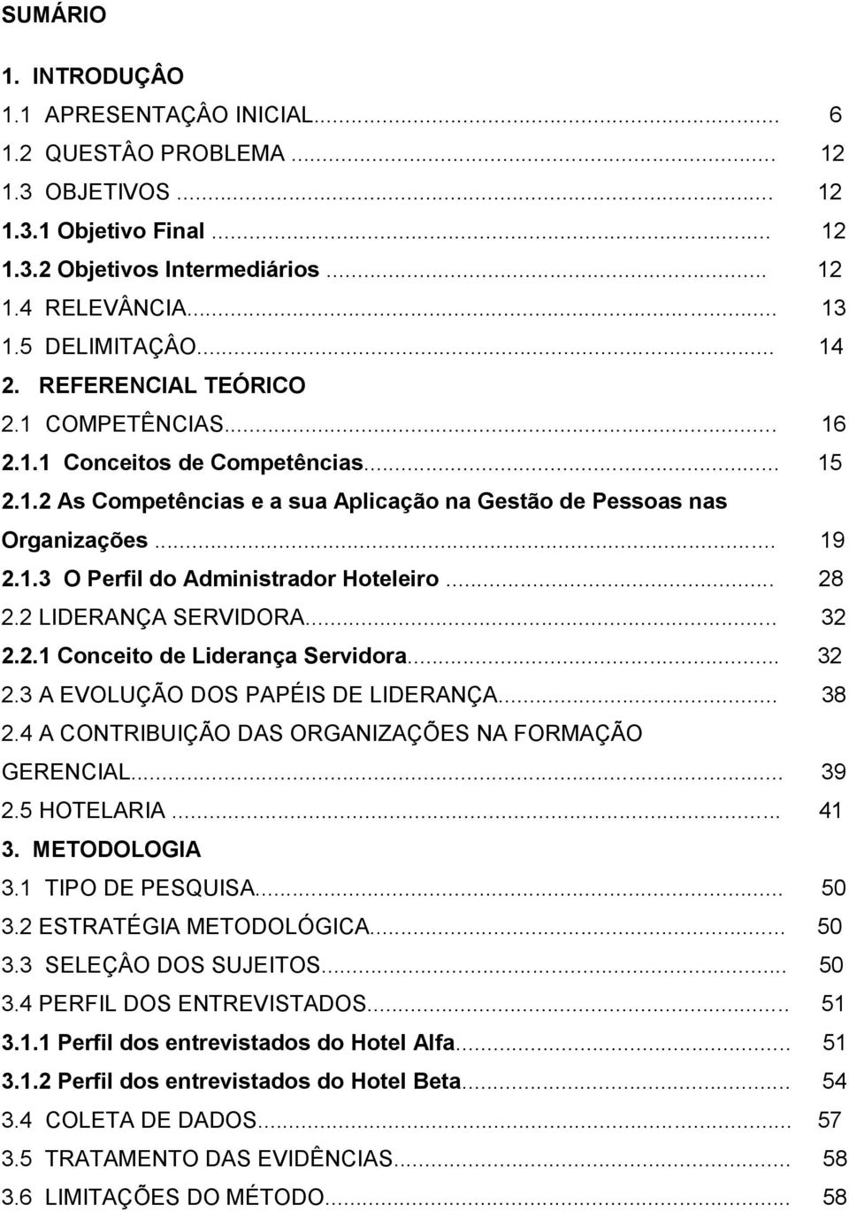 .. 28 2.2 LIDERANÇA SERVIDORA... 32 2.2.1 Conceito de Liderança Servidora... 32 2.3 A EVOLUÇÃO DOS PAPÉIS DE LIDERANÇA... 38 2.4 A CONTRIBUIÇÃO DAS ORGANIZAÇÕES NA FORMAÇÃO GERENCIAL... 39 2.