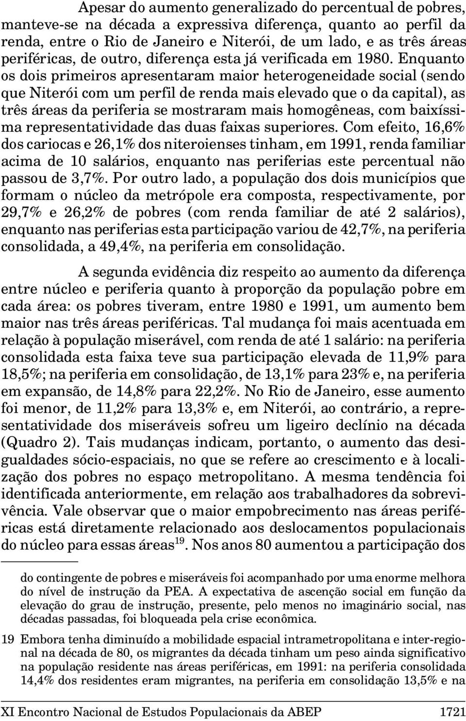 Enquanto os dois primeiros apresentaram maior heterogeneidade social (sendo que Niterói com um perfil de renda mais elevado que o da capital), as três áreas da periferia se mostraram mais homogêneas,